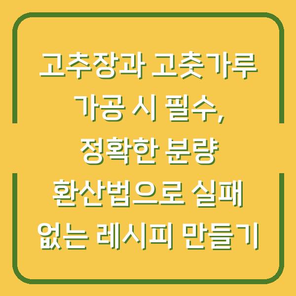 고추장과 고춧가루 가공 시 필수, 정확한 분량 환산법으로 실패 없는 레시피 만들기