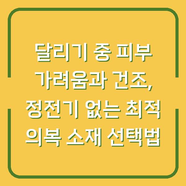 달리기 중 피부 가려움과 건조, 정전기 없는 최적 의복 소재 선택법