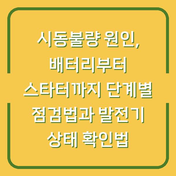 시동불량 원인, 배터리부터 스타터까지 단계별 점검법과 발전기 상태 확인법