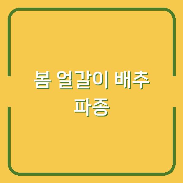 봄 얼갈이 배추 파종 시기와 발아 핵심 노하우로 수확량 높이기