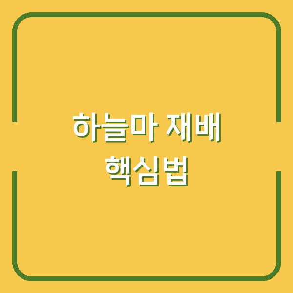 하늘마 재배, 시기부터 수확까지 놓치면 손해 보는 핵심 비법