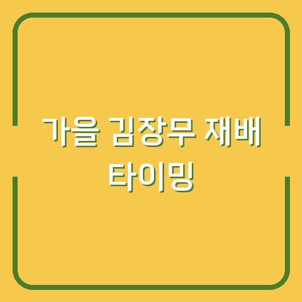 가을 김장무, 심는 날부터 수확까지 웃거름·솎음·물주기 타이밍 한눈에