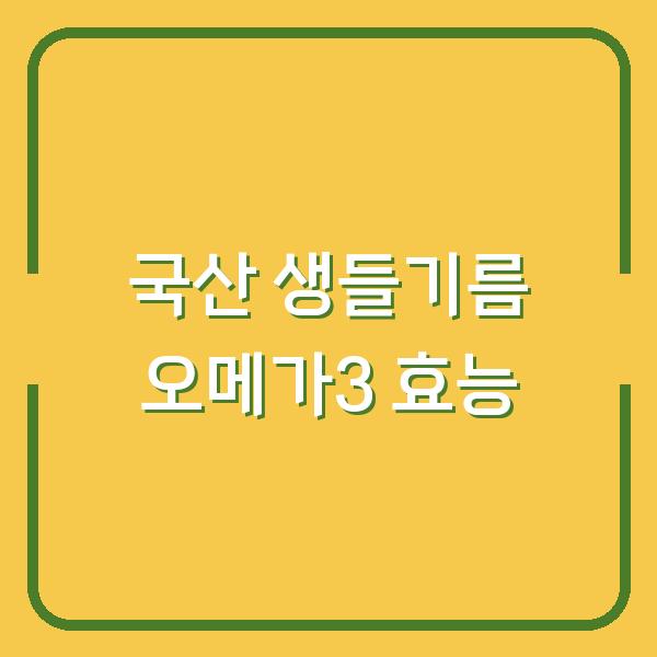 국산 생들기름, 오메가3 효능부터 복용법과 보관법까지 한 번에 정리했어요