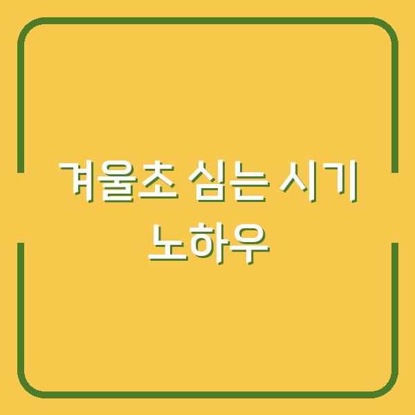 겨울초 심는 시기, 월동 준비부터 춘채 수확까지 실전 노하우