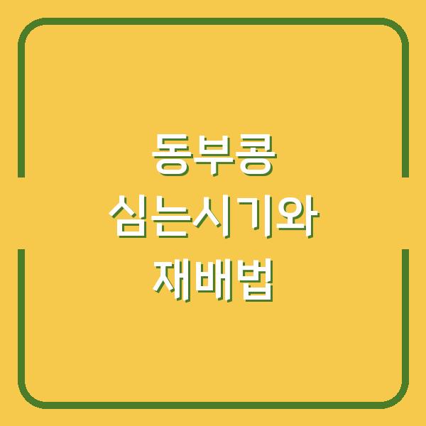 동부콩 심는시기 늦지 않게 잡으려면? 재배 방법과 수확시기까지 한 번에