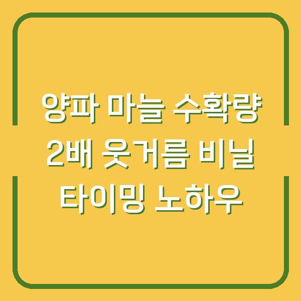 양파 마늘 수확량 2배로 늘리는 웃거름 주기 & 비닐 벗기기 타이밍 실전 노하우