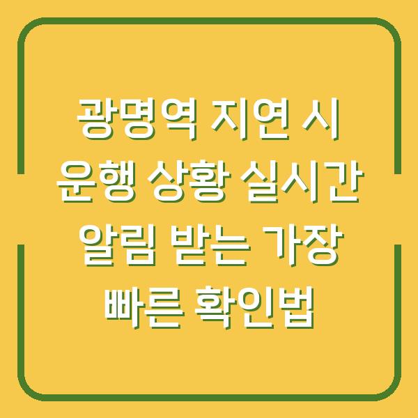 광명역 지연 시 운행 상황 실시간 알림 받는 가장 빠른 확인법