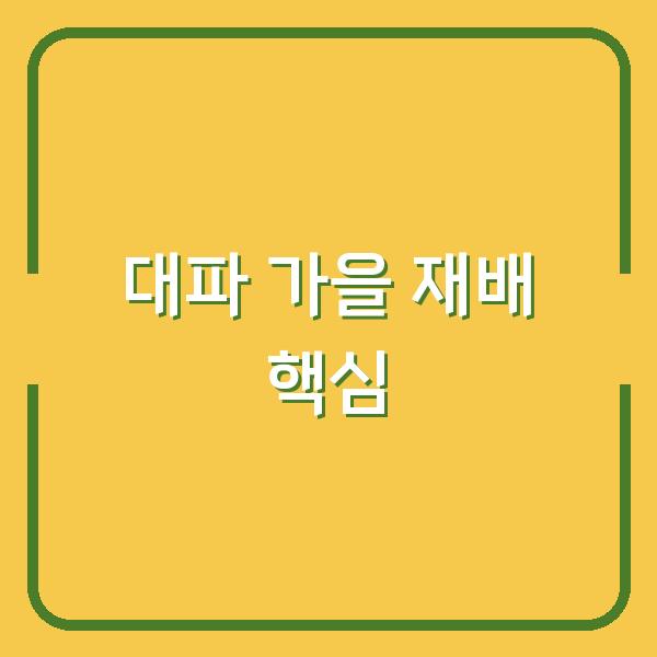 대파 심기 시기 놓치면 수확량 반토막? 2026년 가을 재배법 3가지 핵심
