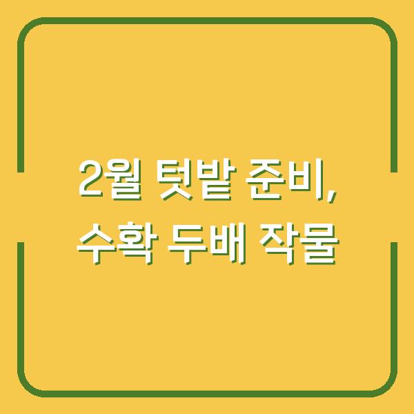 2026년 2월 텃밭 준비 지금 심으면 수확 두 배 되는 작물 10선