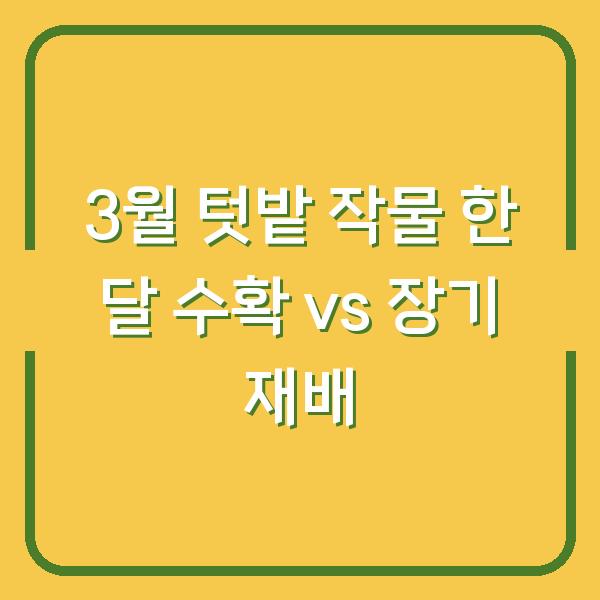 2026년 3월 텃밭에 심으면 한 달 후 수확하는 작물 vs 오래 키우는 작물