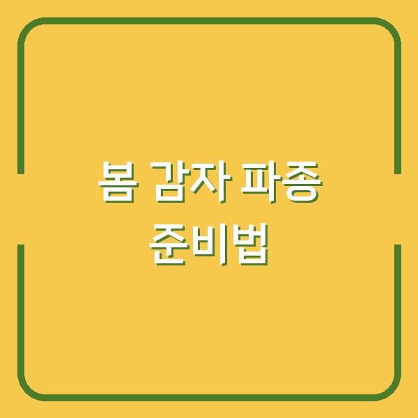 감자 농사 첫해부터 수확량 2배 올리는 봄 파종 준비법