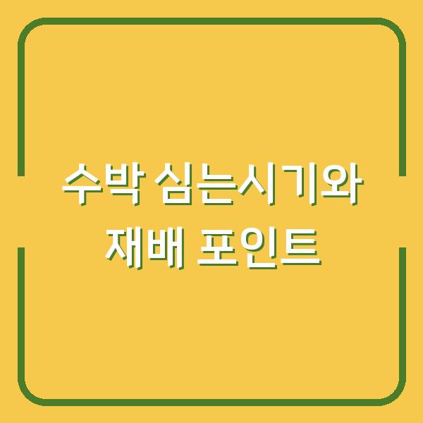 노지 수박 심는시기, 모종 심는 방법, 재배 실패 줄이는 3가지 포인트