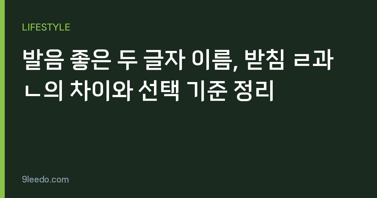 발음 좋은 두 글자 이름, 받침 ㄹ과 ㄴ의 차이와 선택 기준 정리