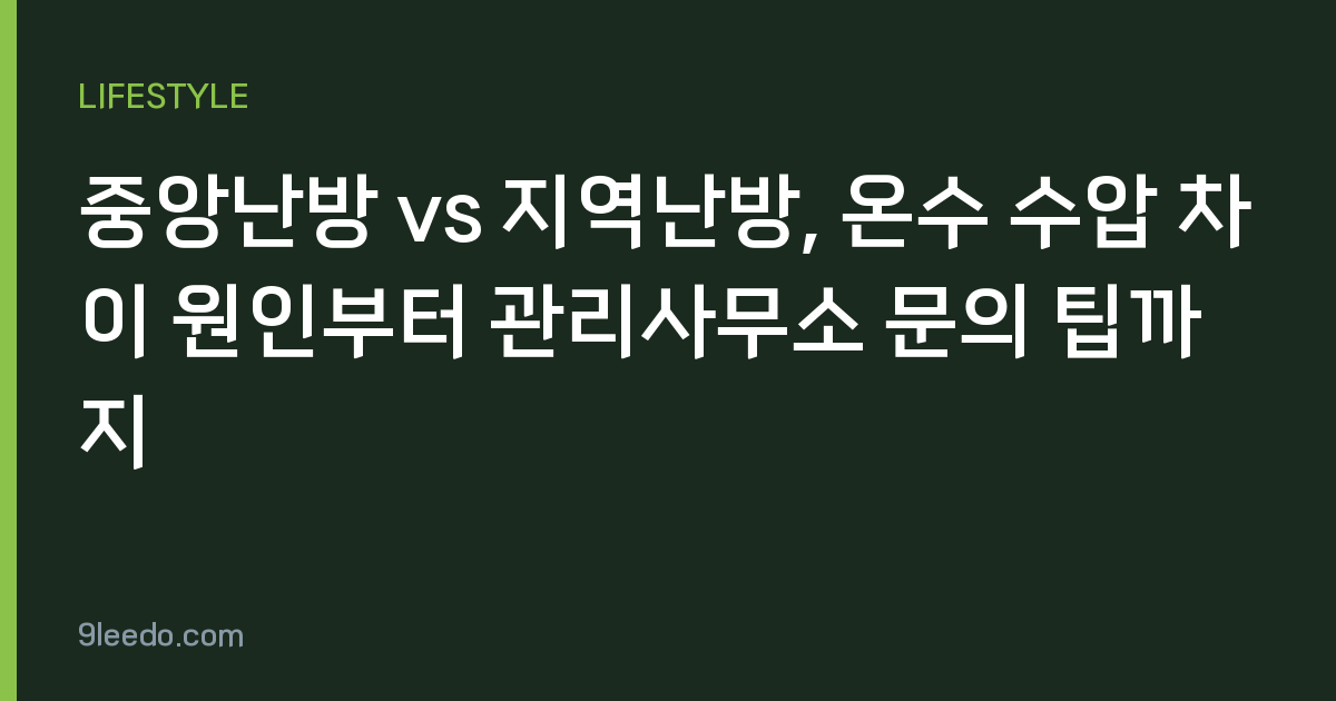 중앙난방 vs 지역난방, 온수 수압 차이 원인부터 관리사무소 문의 팁까지