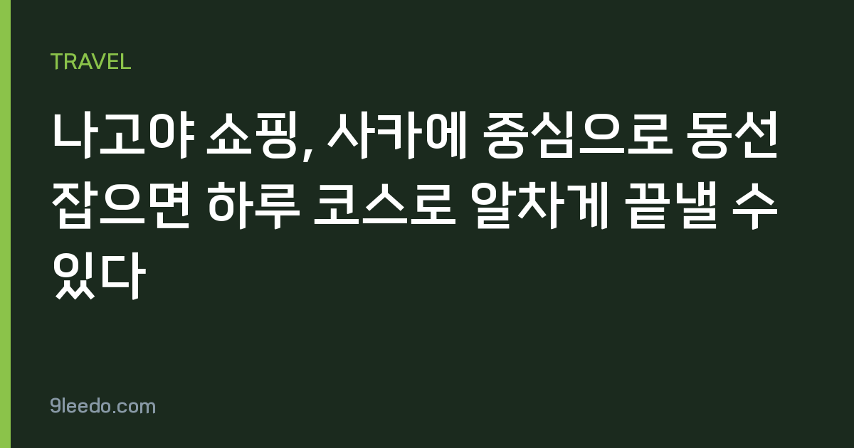 나고야 쇼핑, 사카에 중심으로 동선 잡으면 하루 코스로 알차게 끝낼 수 있다