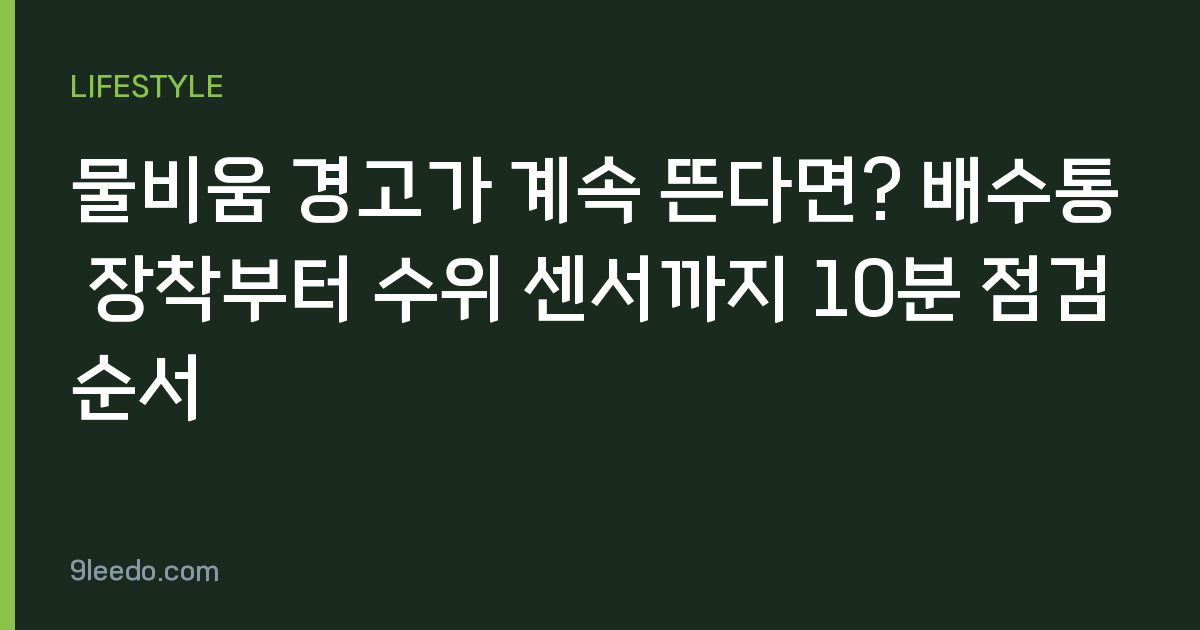 물비움 경고가 계속 뜬다면? 배수통 장착부터 수위 센서까지 10분 점검 순서