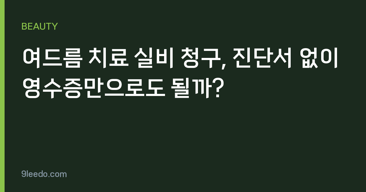 여드름 치료 실비 청구, 진단서 없이 영수증만으로도 될까?