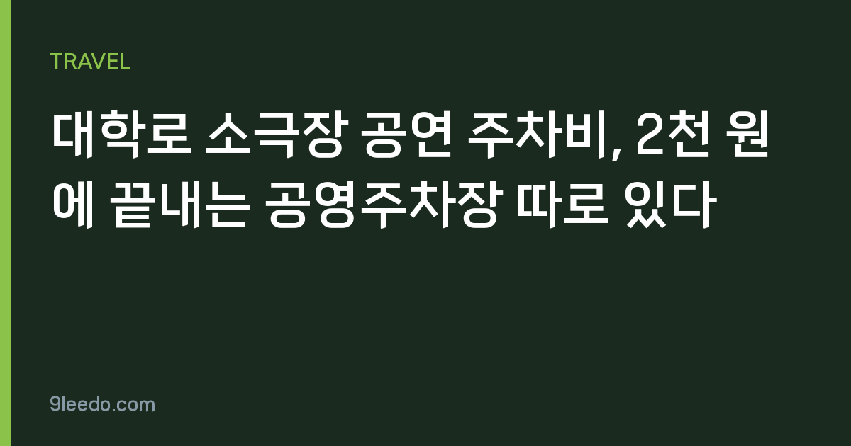 대학로 소극장 공연 주차비, 2천 원에 끝내는 공영주차장 따로 있다