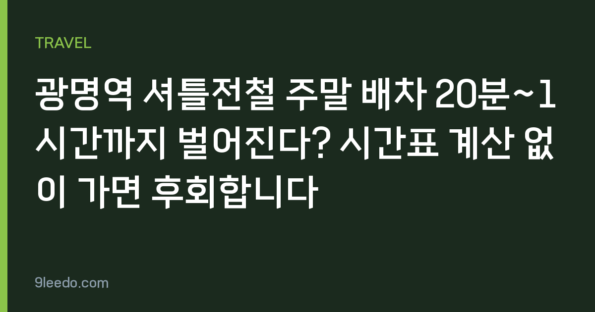 광명역 셔틀전철 주말 배차 20분~1시간까지 벌어진다? 시간표 계산 없이 가면 후회합니다