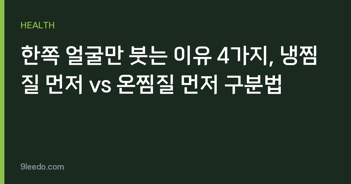 한쪽 얼굴만 붓는 이유 4가지, 냉찜질 먼저 vs 온찜질 먼저 구분법