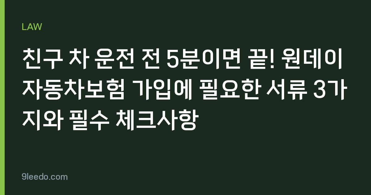 친구 차 운전 전 5분이면 끝! 원데이 자동차보험 가입에 필요한 서류 3가지와 필수 체크사항