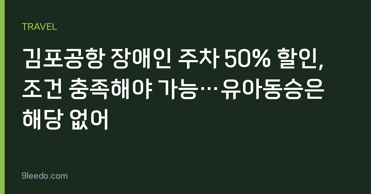 김포공항 장애인 주차 50% 할인, 조건 충족해야 가능…유아동승은 해당 없어