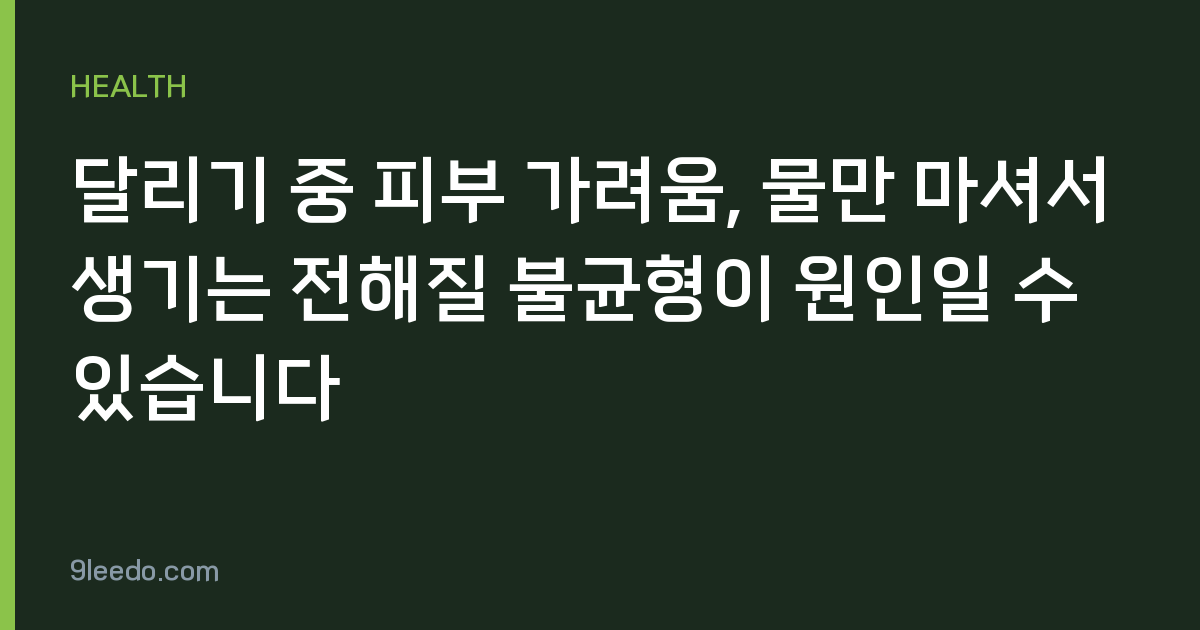 달리기 중 피부 가려움, 물만 마셔서 생기는 전해질 불균형이 원인일 수 있습니다