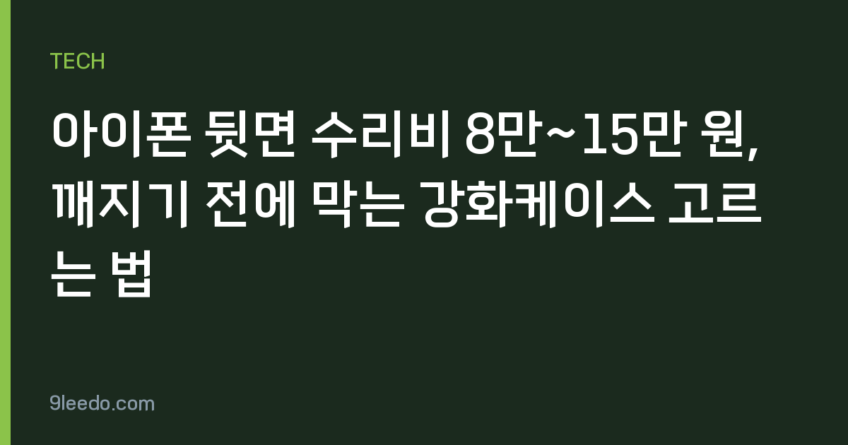 아이폰 뒷면 수리비 8만~15만 원, 깨지기 전에 막는 강화케이스 고르는 법