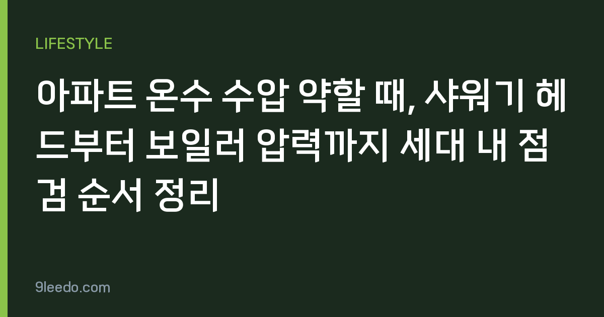 아파트 온수 수압 약할 때, 샤워기 헤드부터 보일러 압력까지 세대 내 점검 순서 정리