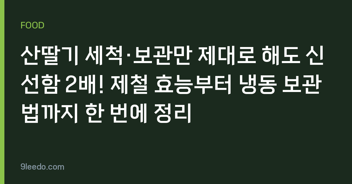 산딸기 세척·보관만 제대로 해도 신선함 2배! 제철 효능부터 냉동 보관법까지 한 번에 정리