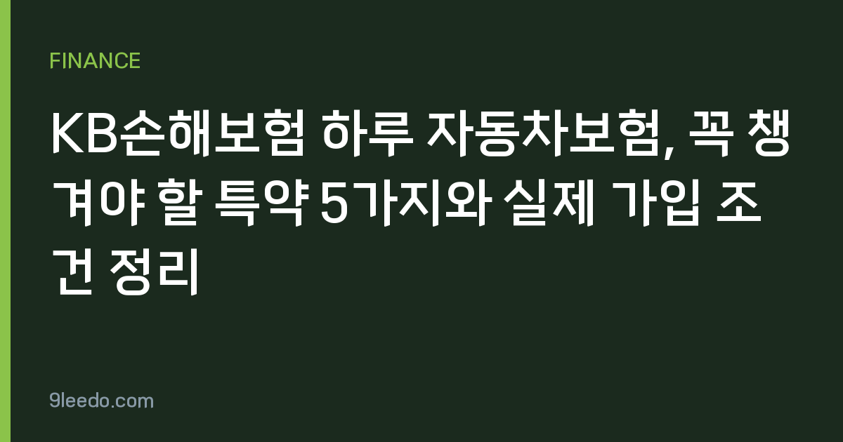 KB손해보험 하루 자동차보험, 꼭 챙겨야 할 특약 5가지와 실제 가입 조건 정리