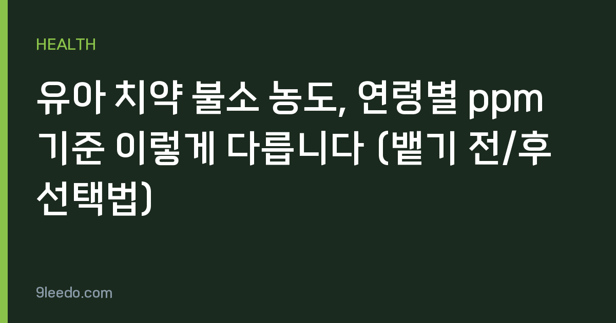 유아 치약 불소 농도, 연령별 ppm 기준 이렇게 다릅니다 (뱉기 전/후 선택법)