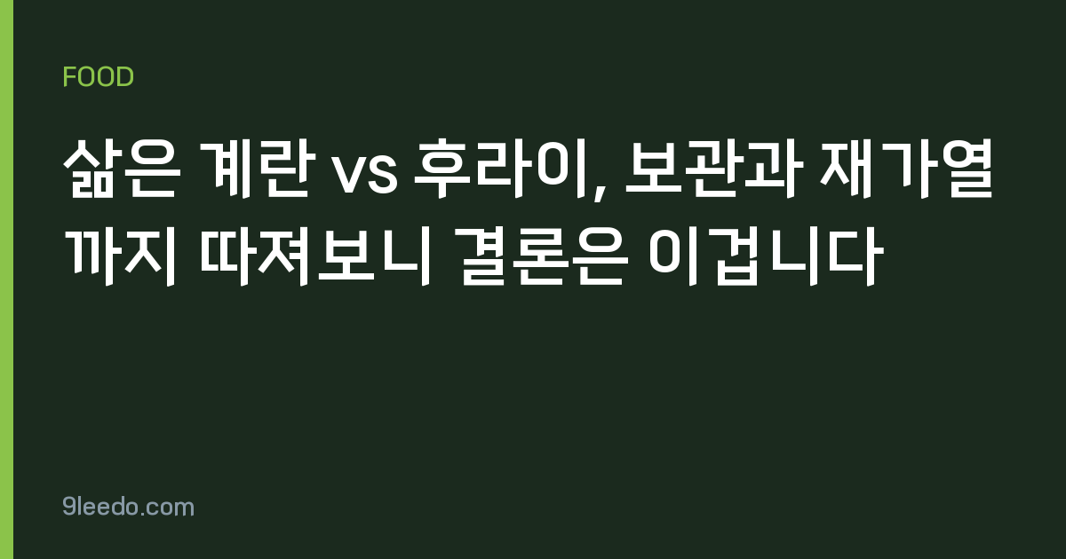 삶은 계란 vs 후라이, 보관과 재가열까지 따져보니 결론은 이겁니다